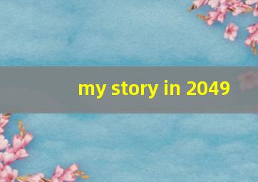 my story in 2049